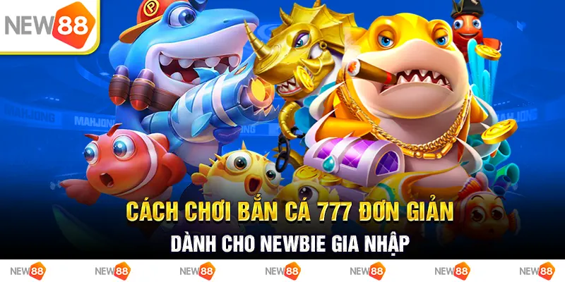 Cách chơi bắn cá 777 đơn giản dành cho newbie gia nhập 1 Cách chơi bắn cá 777 đơn giản dành cho newbie gia nhập