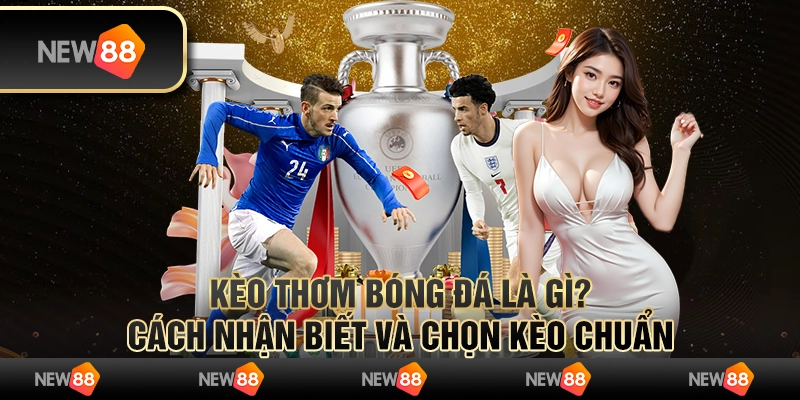 Kèo thơm bóng đá là gì? Cách nhận biết và chọn kèo chuẩn 1 Kèo thơm bóng đá là gì? Cách nhận biết và chọn kèo chuẩn