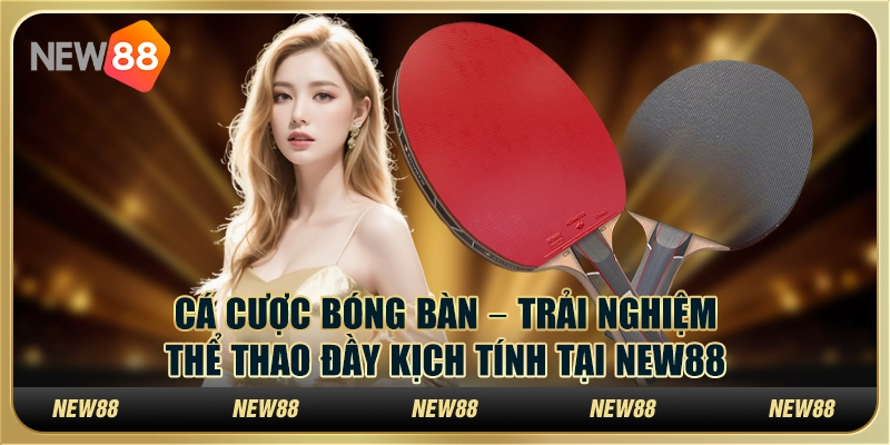 Cá cược bóng bàn – Trải nghiệm thể thao đầy kịch tính tại New88