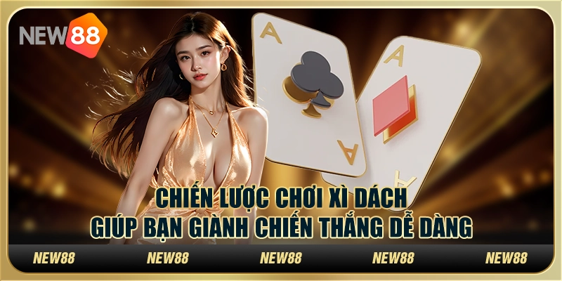 Chiến lược chơi xì dách giúp bạn giành chiến thắng dễ dàng 1 Chiến lược chơi xì dách giúp bạn giành chiến thắng dễ dàng