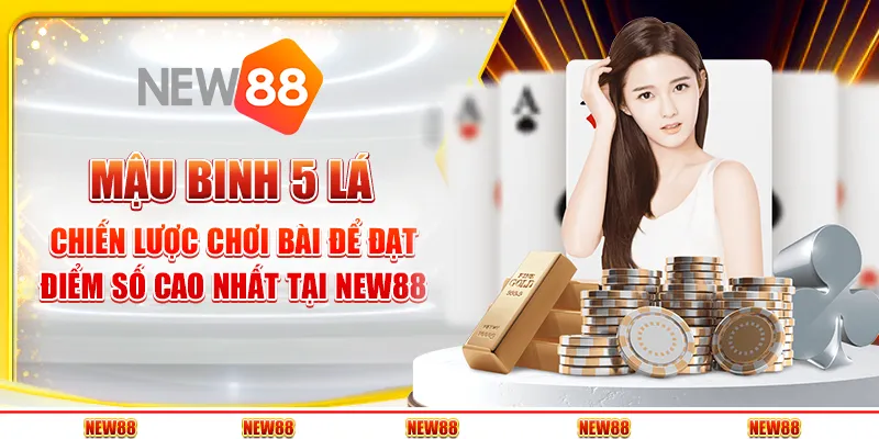 Mậu binh 5 lá: Chiến lược chơi bài để đạt điểm số cao nhất tại New88