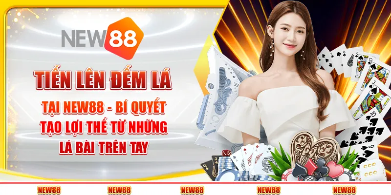 Tiến lên đếm lá tại New88 - Bí quyết tạo lợi thế từ những lá bài trên tay