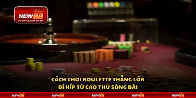 Cách chơi Roulette thắng lớn: Bí kíp từ cao thủ sòng bài