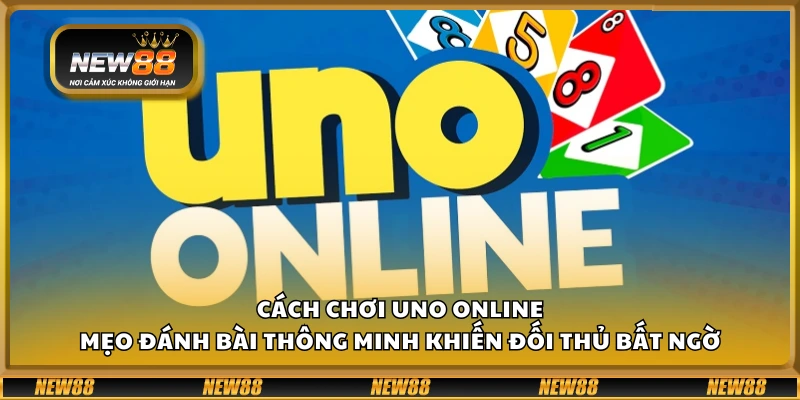 Cách chơi UNO Online – Mẹo đánh bài thông minh khiến đối thủ bất ngờ