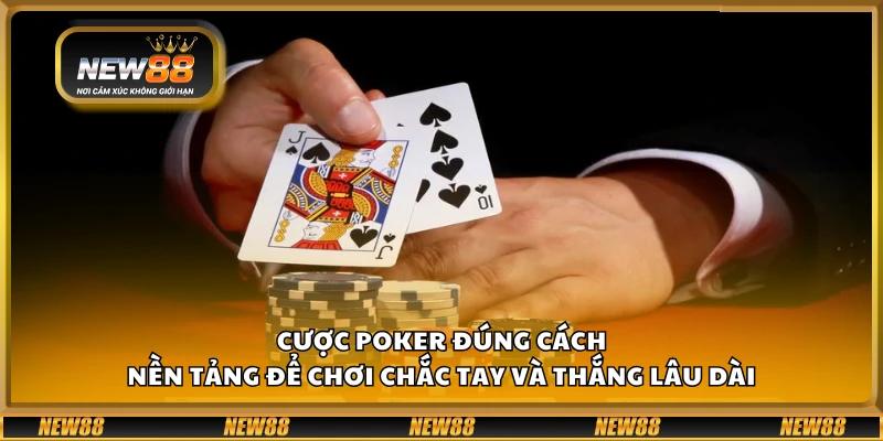Cược Poker đúng cách – Nền tảng để chơi chắc tay và thắng lâu dài